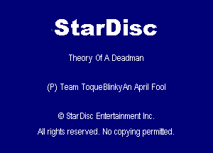 Starlisc

Theory Of A Deadman

(P) Team ToqueBlinkyAn April Fool

IQ StarDisc Entertainmem Inc.
All tights reserved No copying petmted