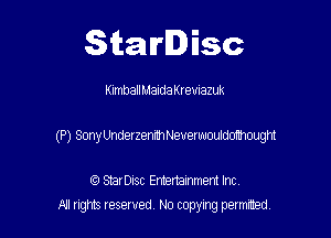 Starlisc

KimballMaldaKremazuk

(P) SonyUnderzennhNeverwouldomwought

IQ StarDisc Entertainmem Inc.
All tights reserved No copying petmted