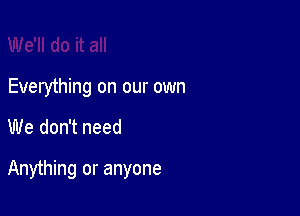 Everything on our own

We don't need

Anything or anyone