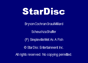 Starlisc

Bryson Cochran GrauIMIIlard
Scheuchza Shatter
(P) Simplevillelfh'et As A FlSh

CC) StarDisc Entertainmem Inc.

NJ nghts reserved No copying petmted