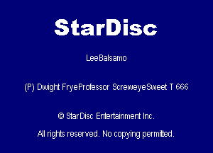 Starlisc

Lee Balsamo

(P) Dwight FryeProfessor ScreweyeSweet T 666

I3 StarDisc Entertainmem Inc.
A! nghts reserved No copying pemxted