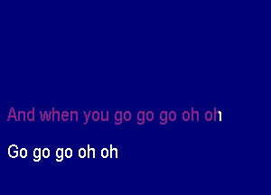 Go go go oh oh