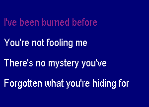 You're not fooling me

There's no mystery you've

Forgotten what you're hiding for