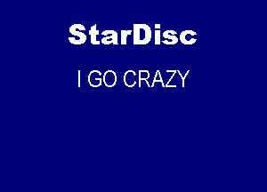 Starlisc
I GO CRAZY