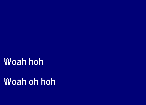 Woah hoh
Woah oh hoh