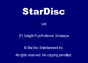 Starlisc

Lee

(P) Dwight FryeProfessor Screweye

IQ StarDisc Entertainmem Inc.
A! nghts reserved No copying pemxted