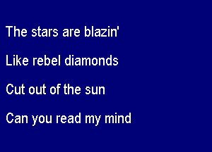 The stars are blazin'
Like rebel diamonds

Cut out of the sun

Can you read my mind