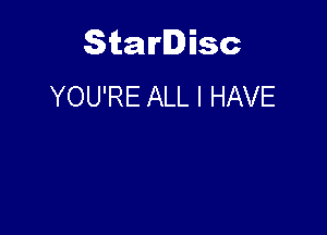 Starlisc
YOU'RE ALL I HAVE