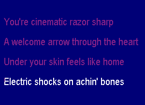 Electric shocks on achin' bones
