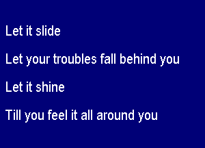 Let it slide
Let your troubles fall behind you

Let it shine

Till you feel it all around you