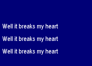 Well it breaks my heart
Well it breaks my heart

Well it breaks my heart