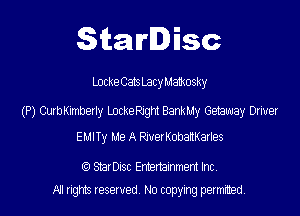 Starlisc

Locke Cats LacyManx'osky

(P) CurbKImberly LockeRjght BankMy Getaway Driver

EMITy Me A RiverKobanKarles

StarDisc Emertainmem Inc
A1 rights resewed N0 copying pemrted