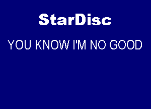 Starlisc
YOU KNOW I'M NO GOOD