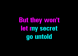 But they won't

let my secret
go untold