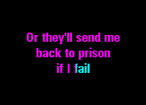 0r they'll send me

back to prison
if I fail