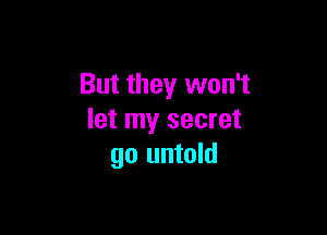 But they won't

let my secret
go untold