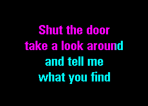 Shut the door
take a look around

and tell me
what you find