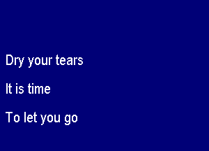 Dry your tears

It is time

To let you go