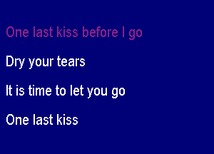 Dry your tears

It is time to let you go

One last kiss