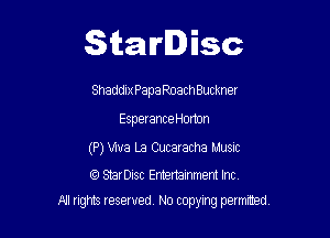 Starlisc

Shaddix Papa RoachBuckner
Esperance Horton

(P) We La Cucaracha Music
CC) StarDisc Entertainment Inc.

M! ngms reserved, No topylng permrted,