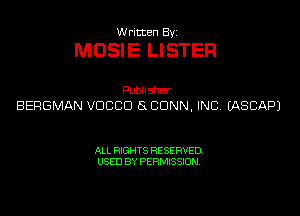Written Byi

MOSIE LISTER

Publisherz
BERGMAN VDCCD SCDNN, INC. IASCAPJ

ALL RIGHTS RESERVED.
USED BY PERMISSION.
