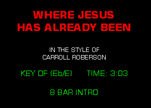 WHERE JESUS
HAS ALREADY BEEN

IN THE STYLE 0F
CARROLL HOBEHSUN

KEY OF EEblEJ TIME 3 03

8 BAR INTRO