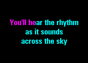 You'll hear the rhyihm

asitsounds
across the sky