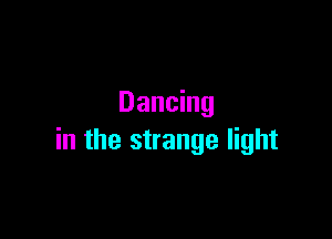 Dancing

in the strange light