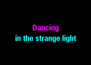 Dancing

in the strange light