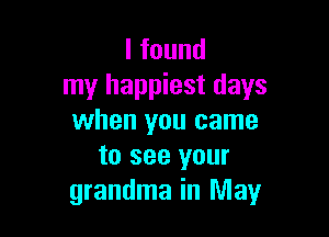 Ifound
my happiest days

when you came
to see your
grandma in May