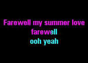Farewell my summer love

farewell
ooh yeah