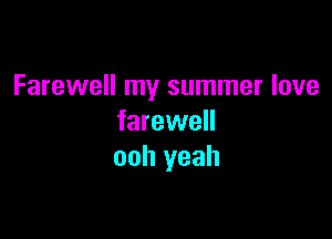 Farewell my summer love

farewell
ooh yeah