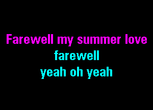 Farewell my summer love

farewell
yeah oh yeah