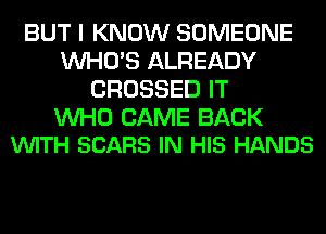 BUT I KNOW SOMEONE
WHO'S ALREADY
CROSSED IT

WHO CAME BACK
VUITH SCARS IN HIS HANDS