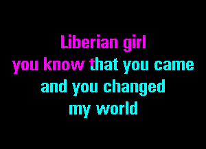 Liberian girl
you know that you came

and you changed
my world