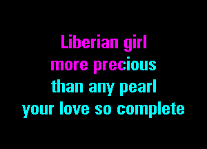 Liberian girl
more precious

than any pearl
your love so complete