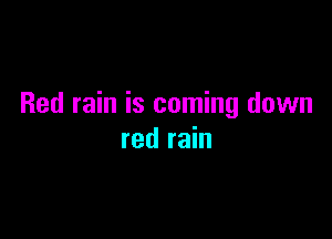 Red rain is coming down

red rain