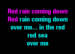Red rain coming down
Red rain coming down

over me... in the red
red sea
over me