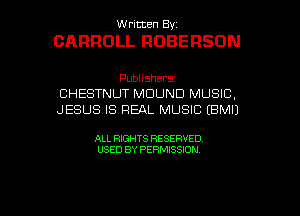 Written By.

CARROLL ROBERSON

Publishers
CHESTNUT MDUND MUSIC,
JESUS IS REAL MUSIC (BMIJ

ALL RIGHTS RESERVED
USED BY PERMISSION