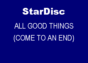 Starlisc
ALL GOOD THINGS

(COME TO AN END)