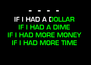 IF I HAD A DOLLAR
IF I HAD A DIME
IF I HAD MORE MONEY
IF I HAD MORE TIME