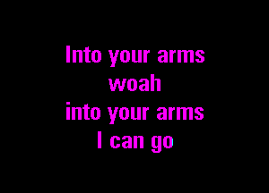 Into your arms
woah

into your arms
I can go