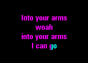 Into your arms
woah

into your arms
I can go