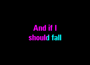 And if I

should fall