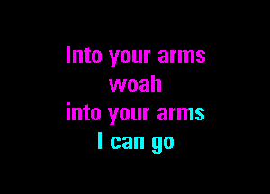 Into your arms
woah

into your arms
I can go