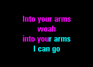 Into your arms
woah

into your arms
I can go