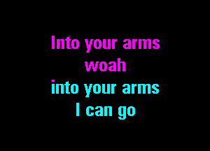 Into your arms
woah

into your arms
I can go