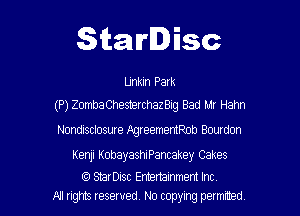 Starlisc

Llnkm Palk
(P) ZombaChesterchazBIg Bad Mr Hahn

Nondisclosure IlgreememRob Bourdon

Kenji KobayashiPancakey Cakes

SErDIsc Entertainment Inc
A! ngms reserved, No copying petmted,