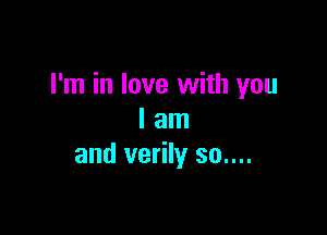 I'm in love with you

I am
and verily so....