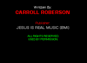 W ritcen By

CARROLL ROBERSON

Publisher
JESUS IS REAL MUSIC (BMIJ

ALL RIGHTS RESERVED
USED BY PERMISSION